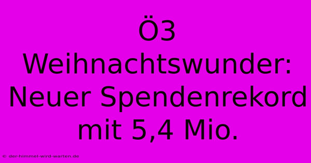 Ö3 Weihnachtswunder: Neuer Spendenrekord Mit 5,4 Mio.