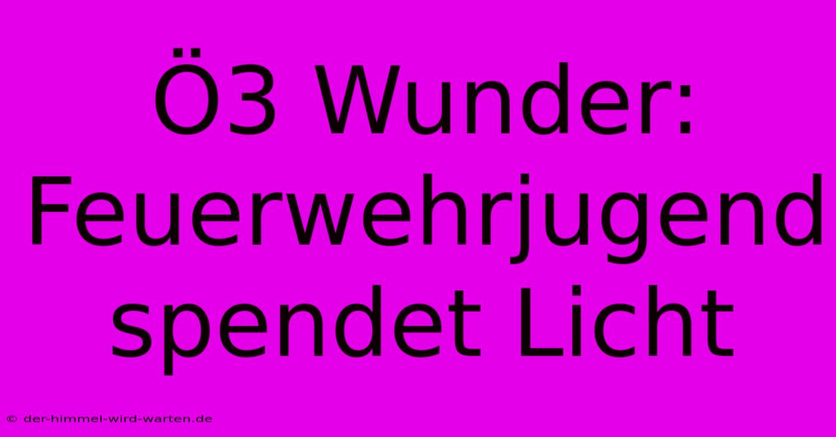 Ö3 Wunder: Feuerwehrjugend Spendet Licht