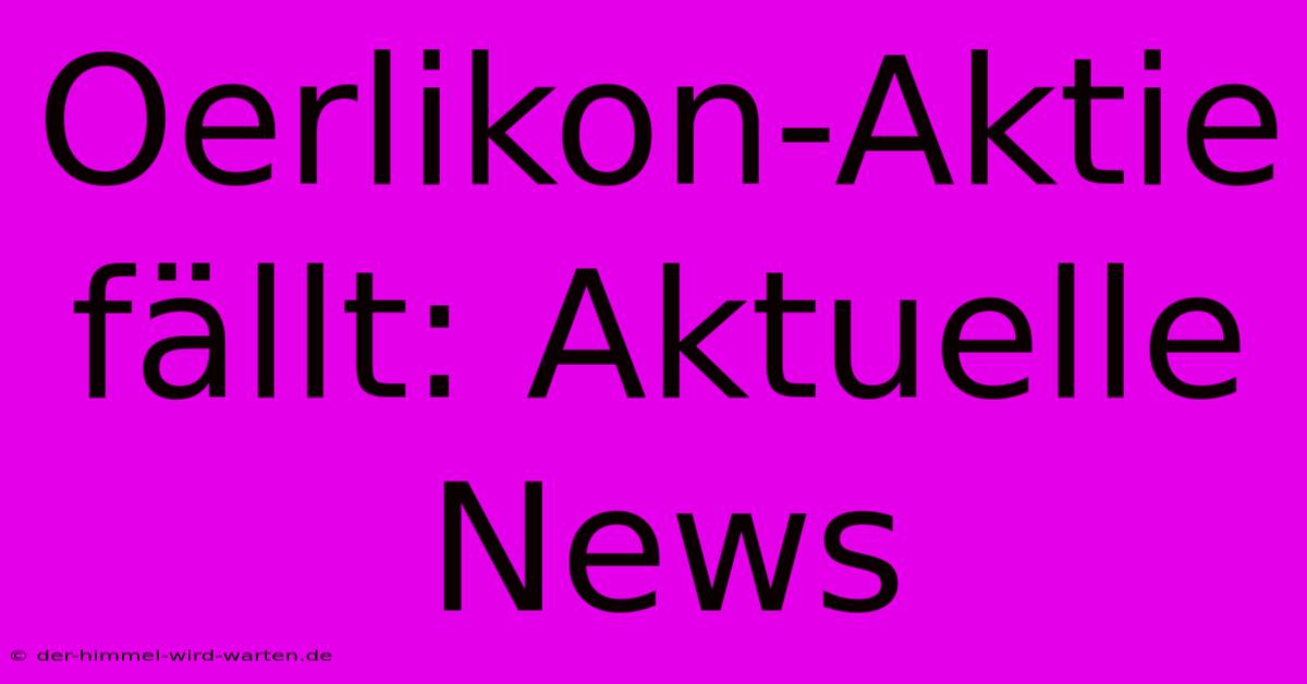 Oerlikon-Aktie Fällt: Aktuelle News