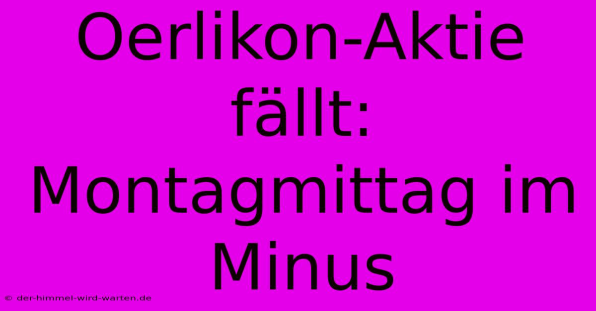 Oerlikon-Aktie Fällt: Montagmittag Im Minus