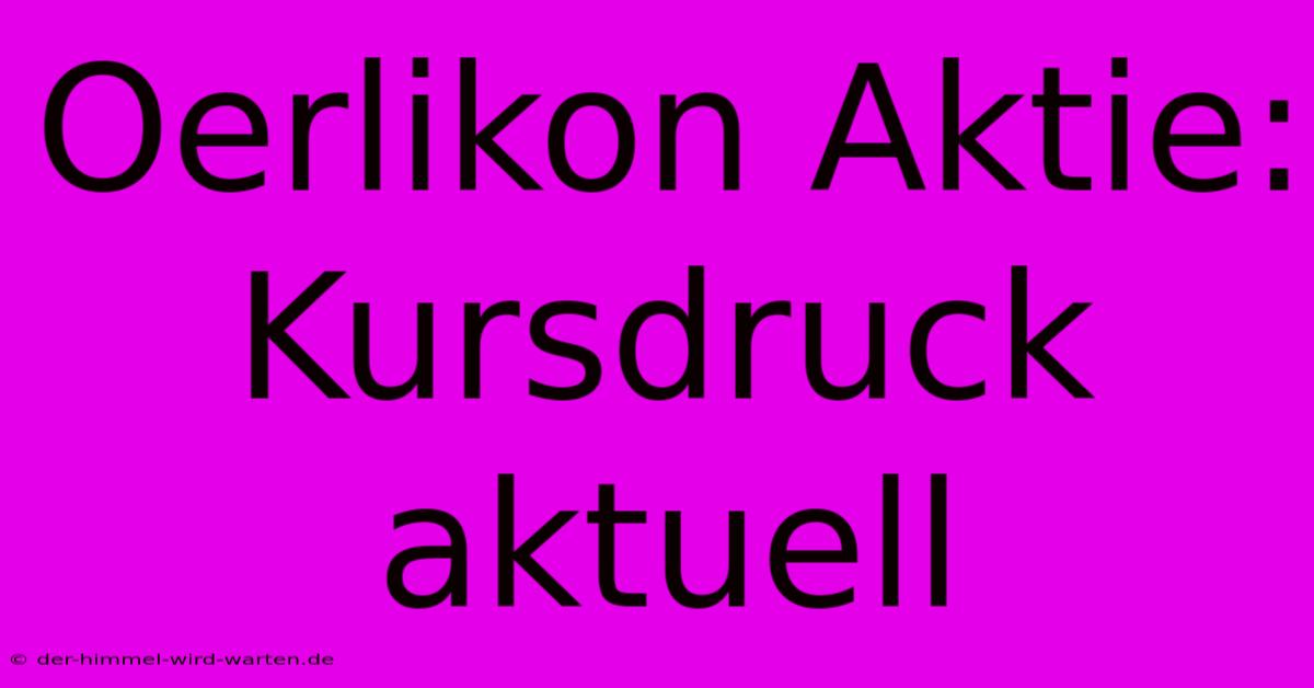 Oerlikon Aktie: Kursdruck Aktuell