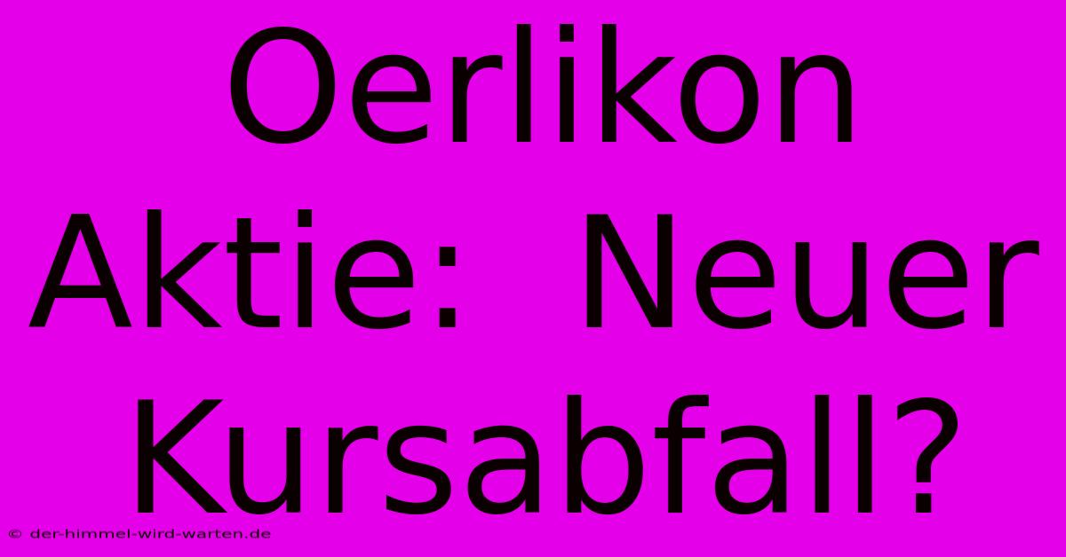 Oerlikon Aktie:  Neuer Kursabfall?