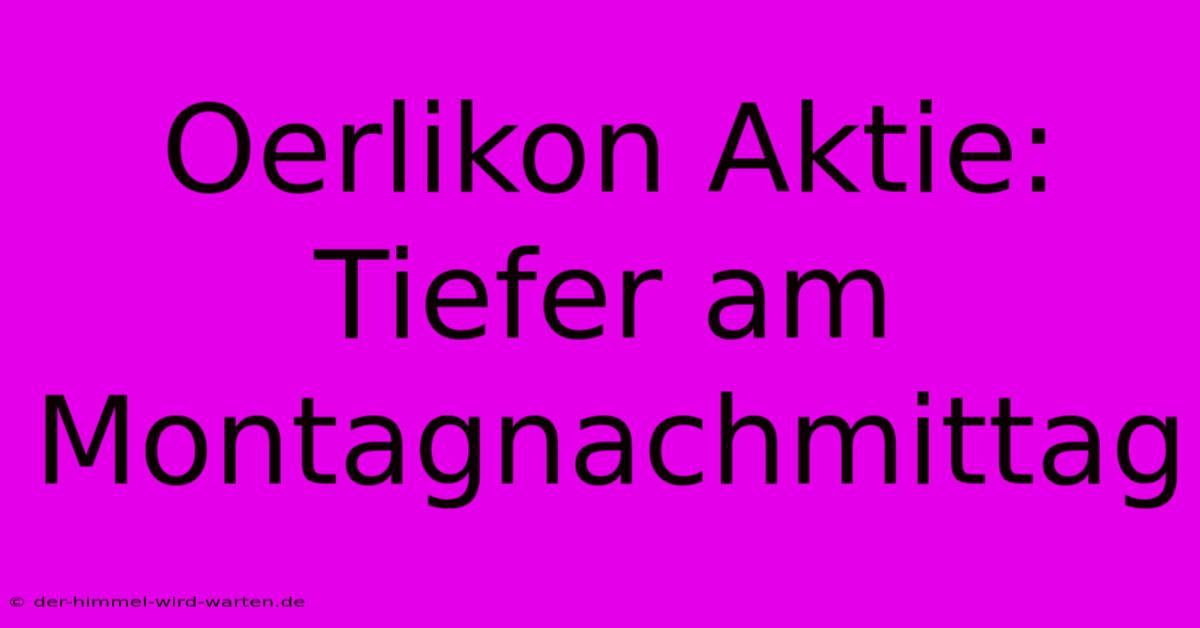 Oerlikon Aktie: Tiefer Am Montagnachmittag