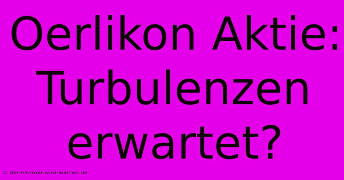 Oerlikon Aktie: Turbulenzen Erwartet?