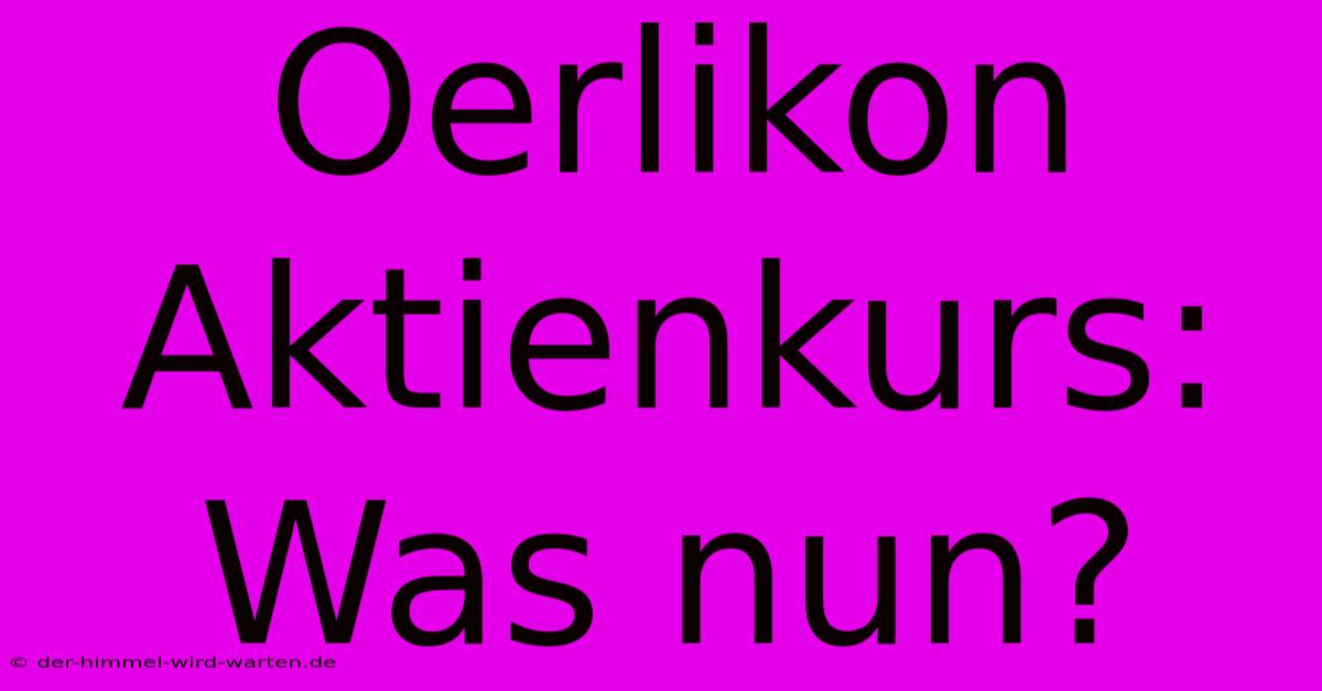 Oerlikon Aktienkurs: Was Nun?