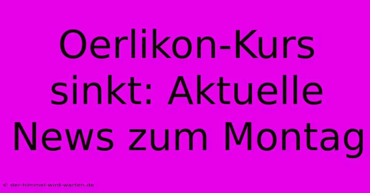 Oerlikon-Kurs Sinkt: Aktuelle News Zum Montag