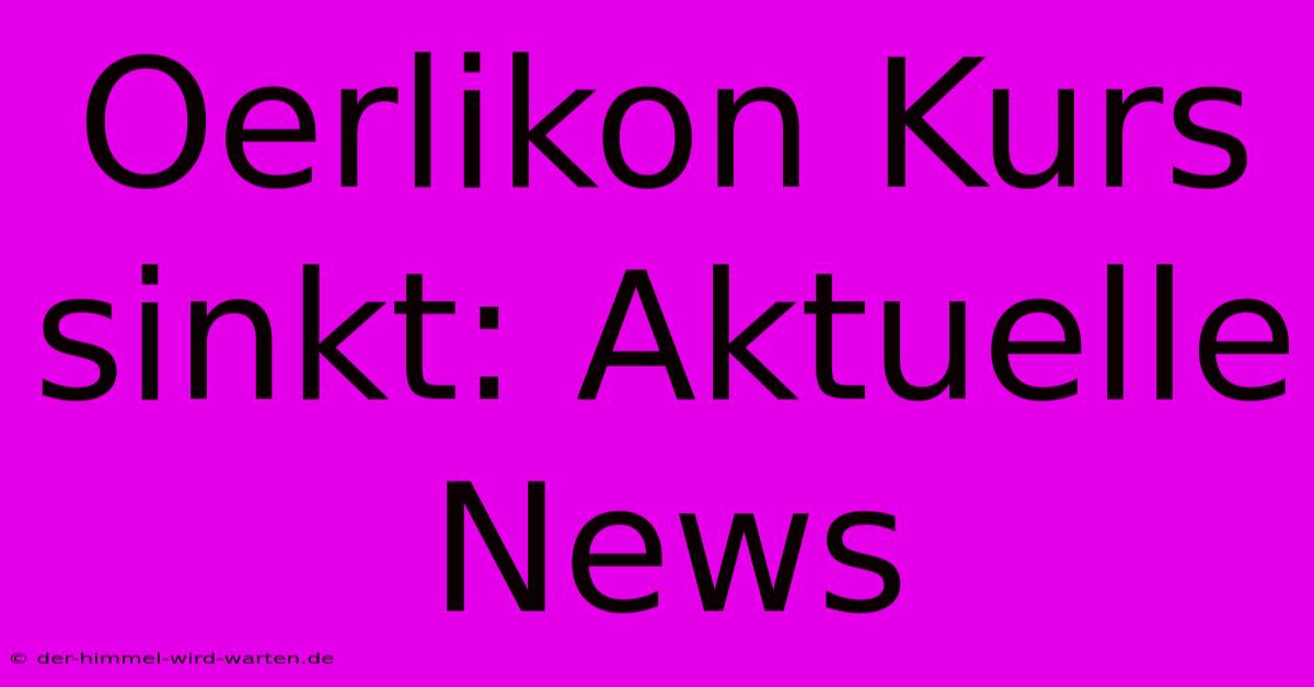 Oerlikon Kurs Sinkt: Aktuelle News