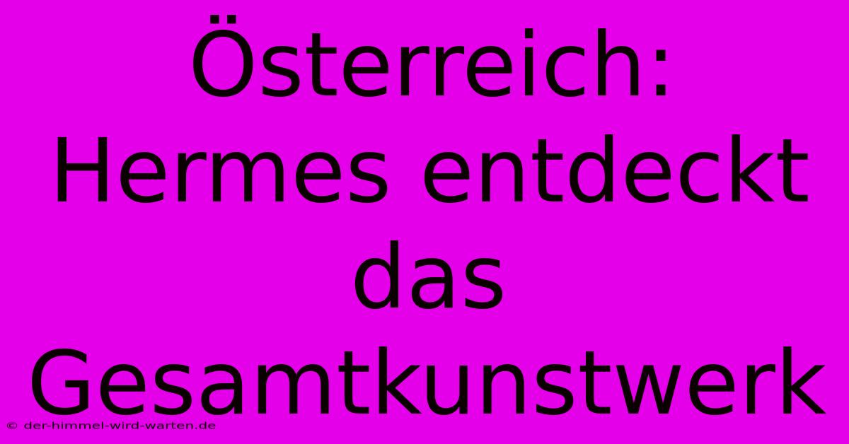 Österreich: Hermes Entdeckt Das Gesamtkunstwerk