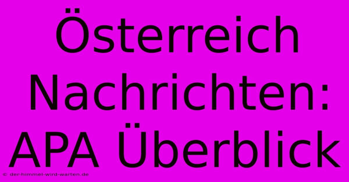 Österreich Nachrichten: APA Überblick