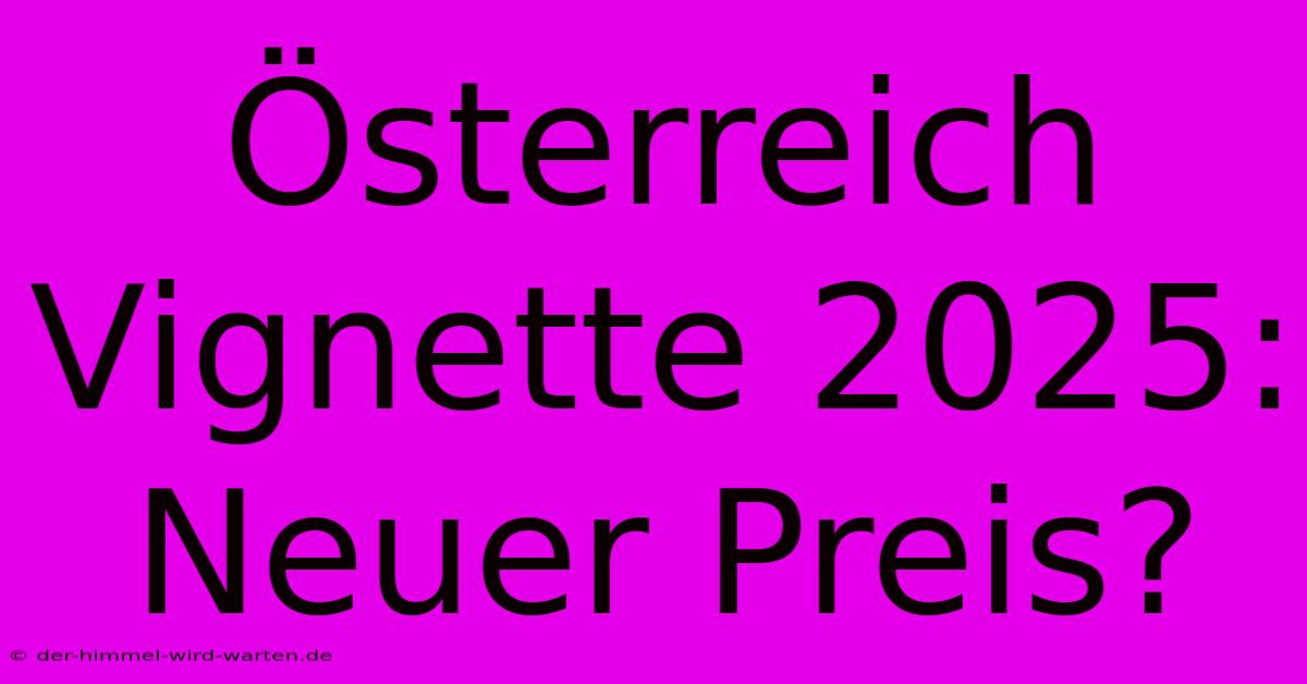 Österreich Vignette 2025: Neuer Preis?