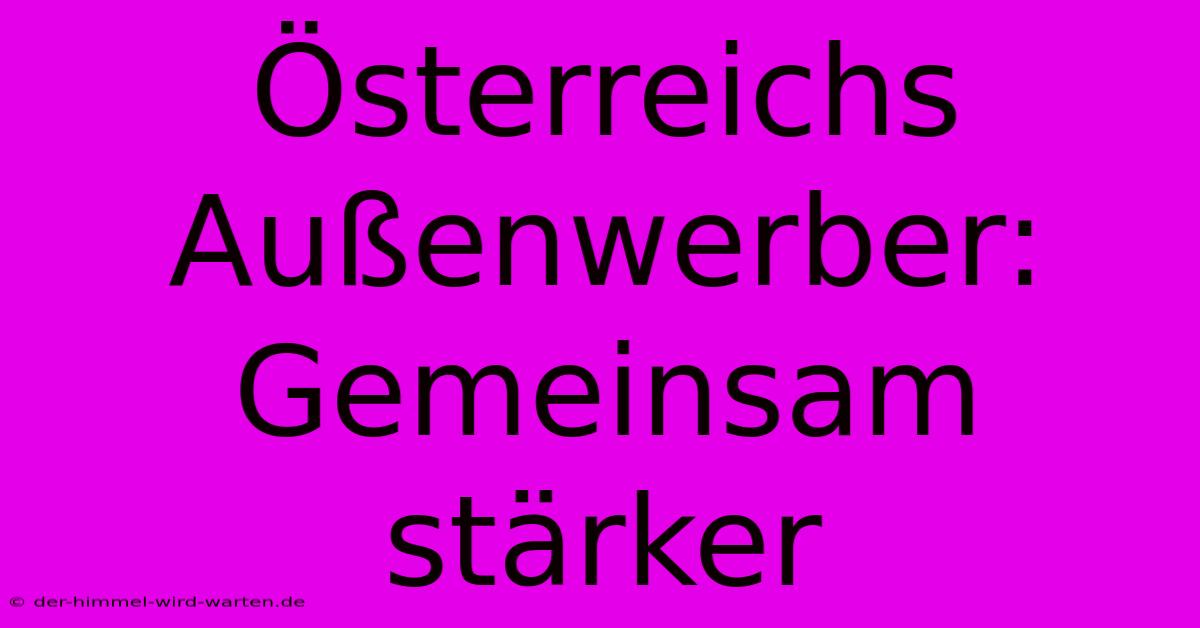 Österreichs Außenwerber: Gemeinsam Stärker