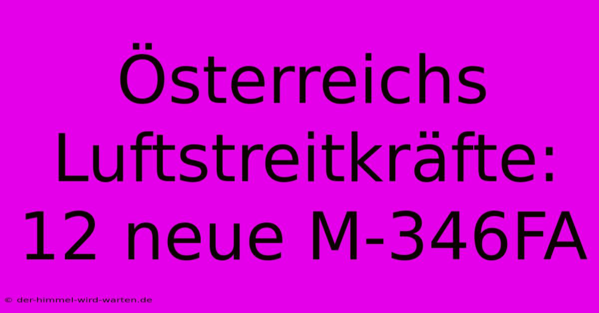 Österreichs Luftstreitkräfte: 12 Neue M-346FA