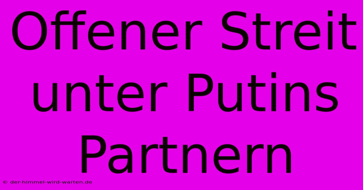 Offener Streit Unter Putins Partnern