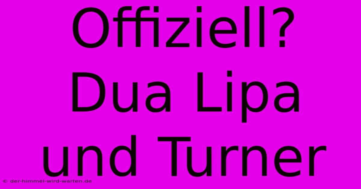 Offiziell? Dua Lipa Und Turner