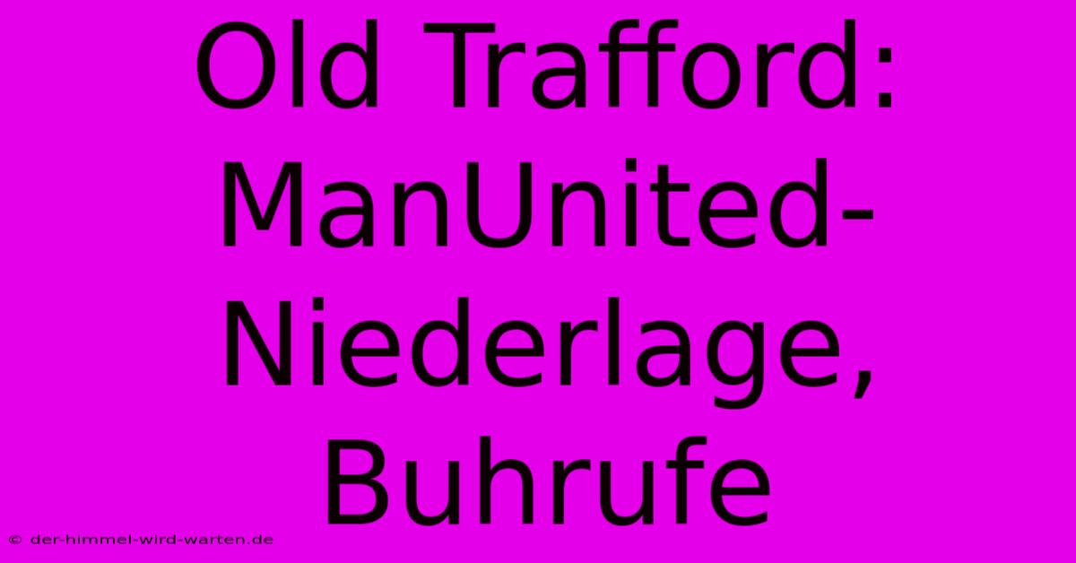 Old Trafford: ManUnited-Niederlage, Buhrufe