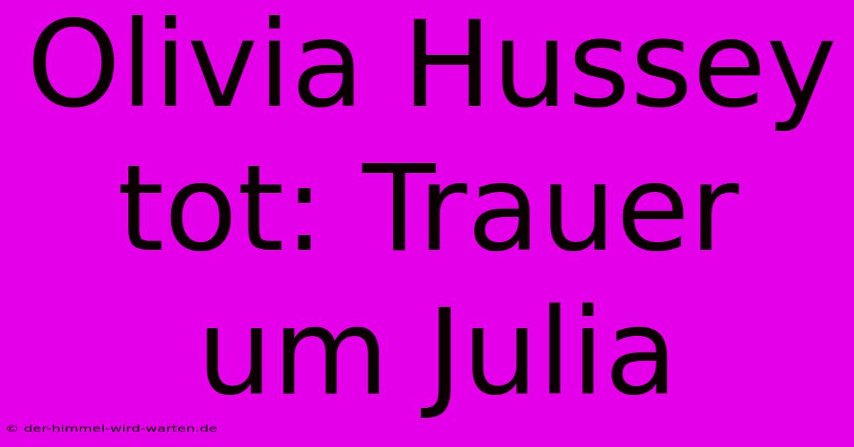 Olivia Hussey Tot: Trauer Um Julia