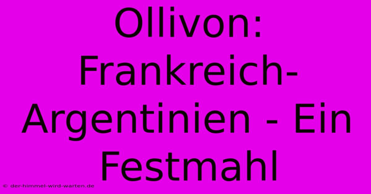 Ollivon: Frankreich-Argentinien - Ein Festmahl