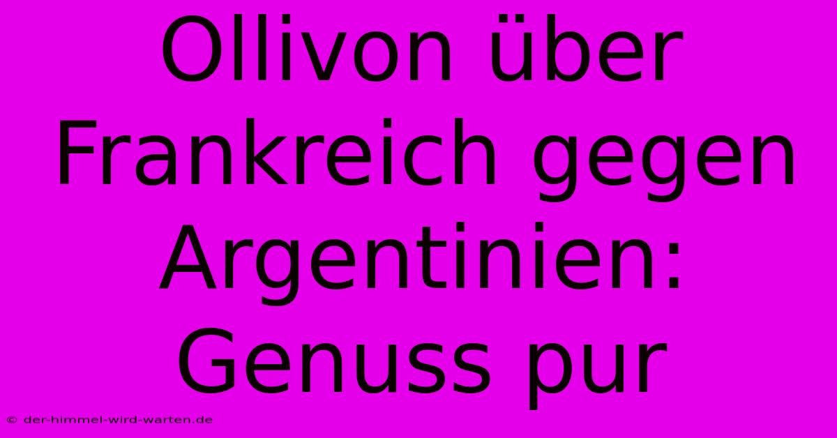 Ollivon Über Frankreich Gegen Argentinien: Genuss Pur