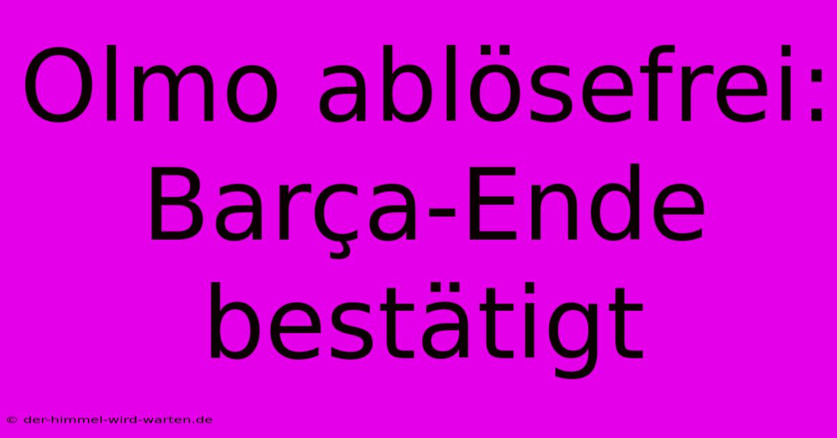 Olmo Ablösefrei: Barça-Ende Bestätigt