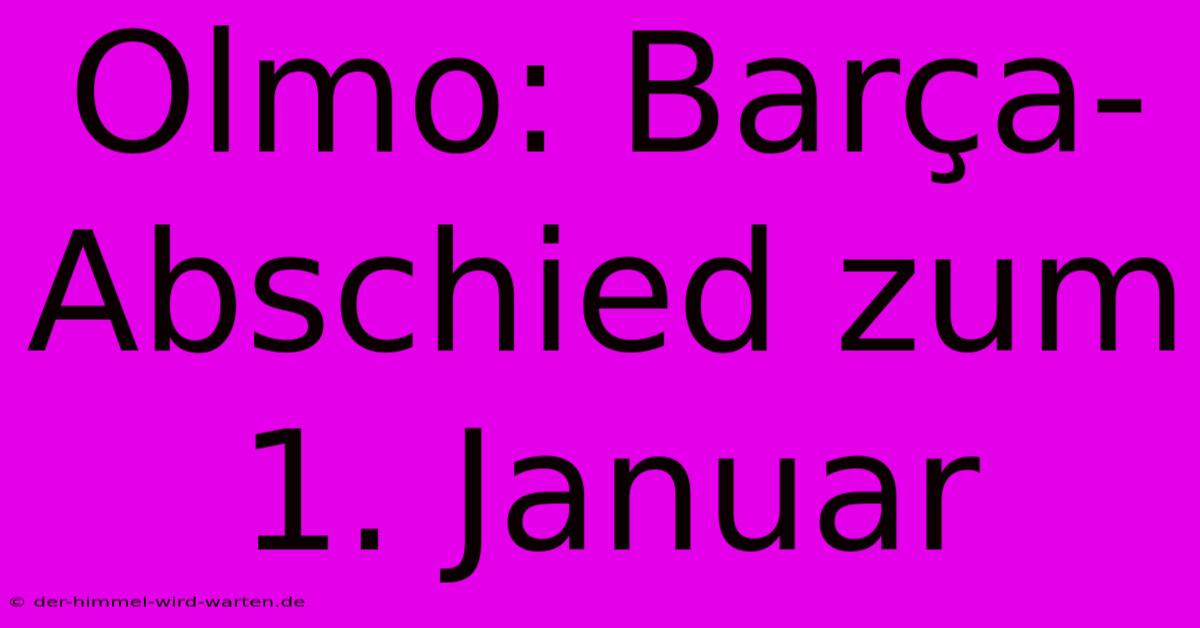 Olmo: Barça-Abschied Zum 1. Januar