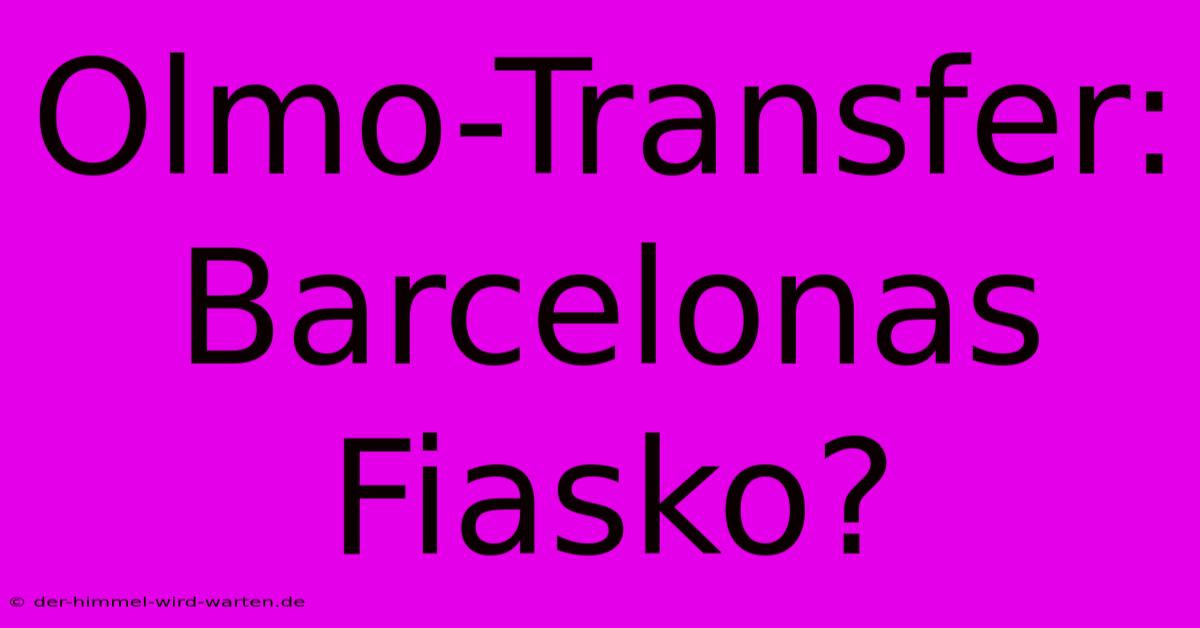 Olmo-Transfer: Barcelonas Fiasko?