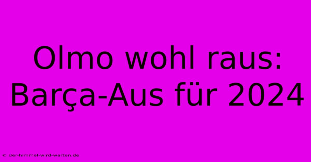 Olmo Wohl Raus: Barça-Aus Für 2024