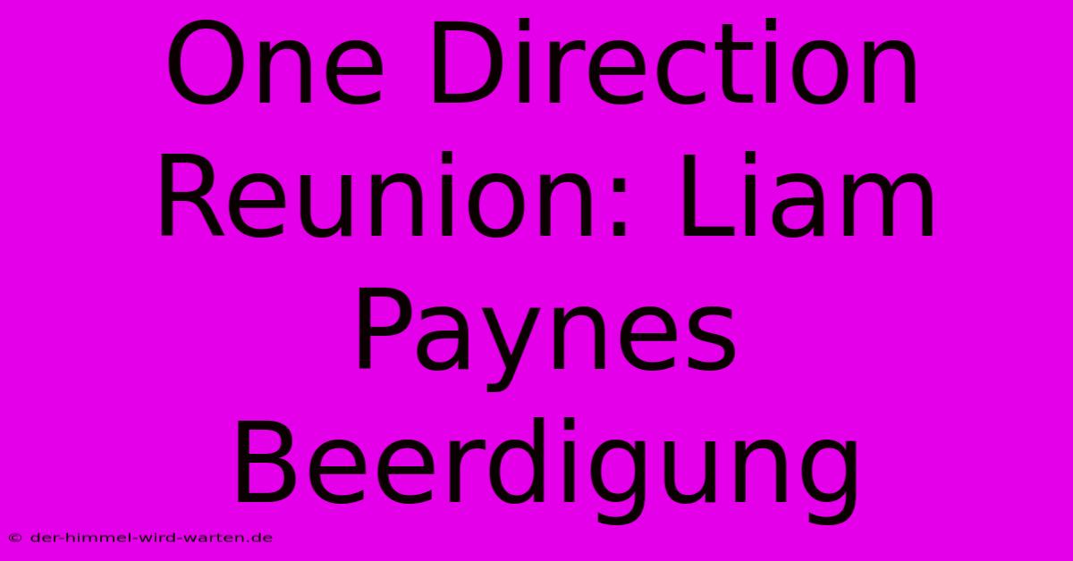 One Direction Reunion: Liam Paynes Beerdigung