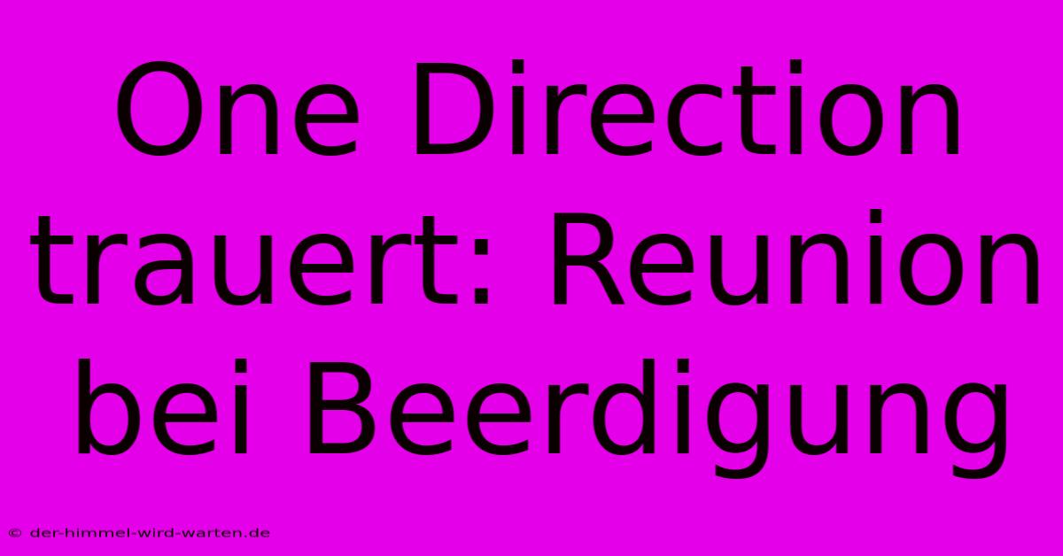 One Direction Trauert: Reunion Bei Beerdigung