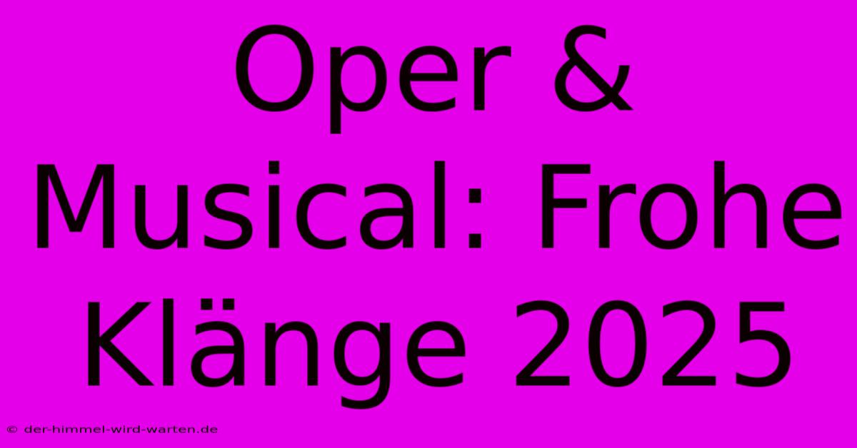 Oper & Musical: Frohe Klänge 2025