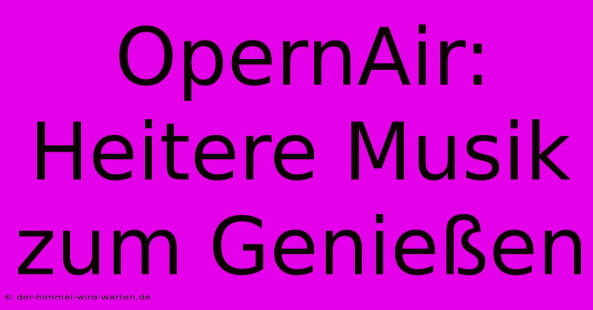 OpernAir:  Heitere Musik Zum Genießen