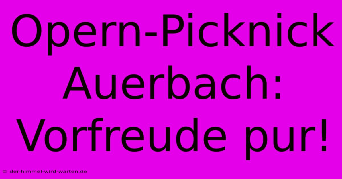 Opern-Picknick Auerbach: Vorfreude Pur!