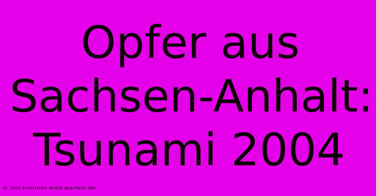 Opfer Aus Sachsen-Anhalt: Tsunami 2004