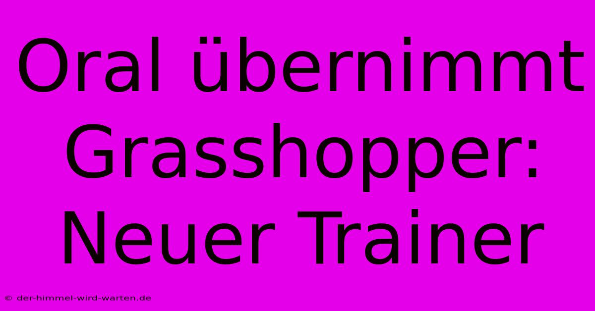 Oral Übernimmt Grasshopper: Neuer Trainer