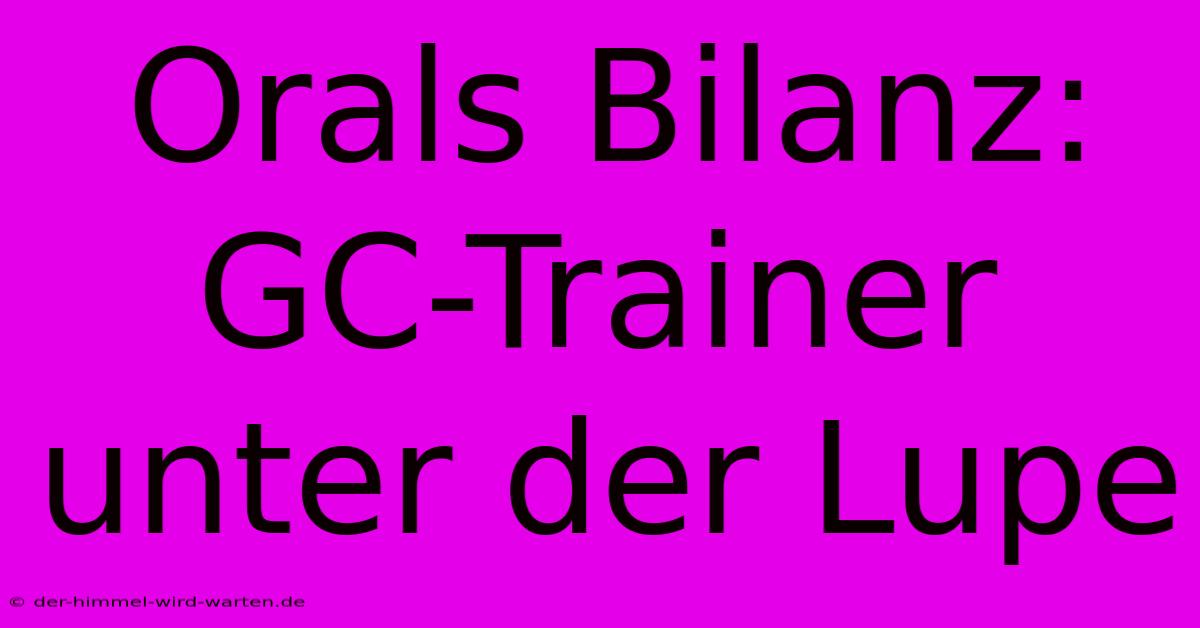 Orals Bilanz:  GC-Trainer Unter Der Lupe