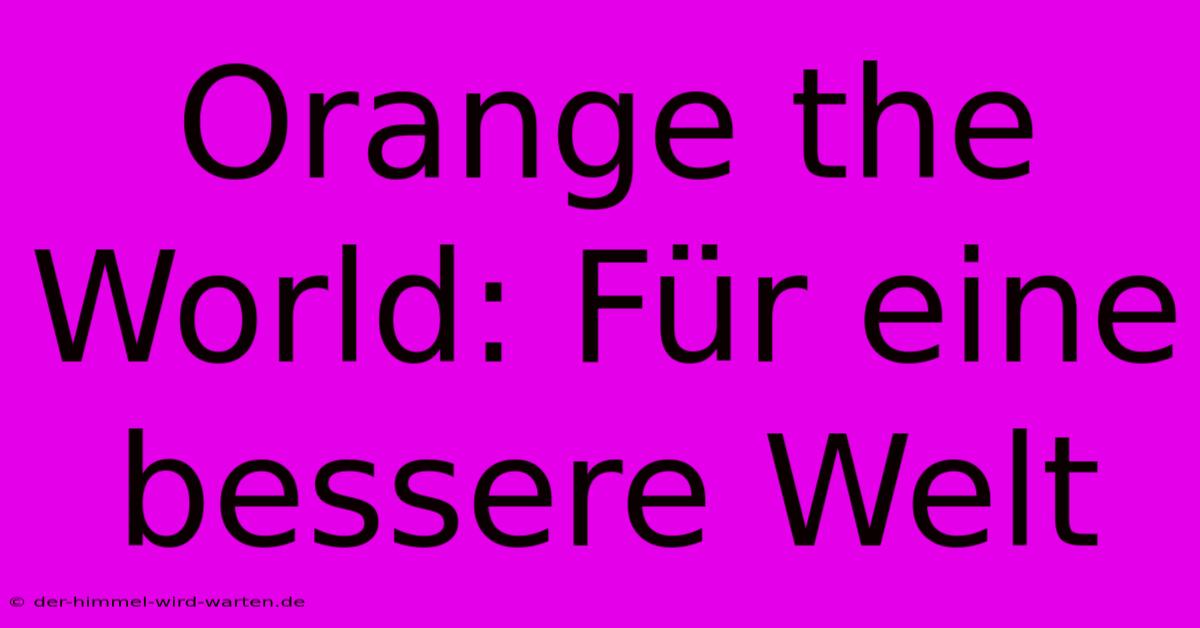 Orange The World: Für Eine Bessere Welt