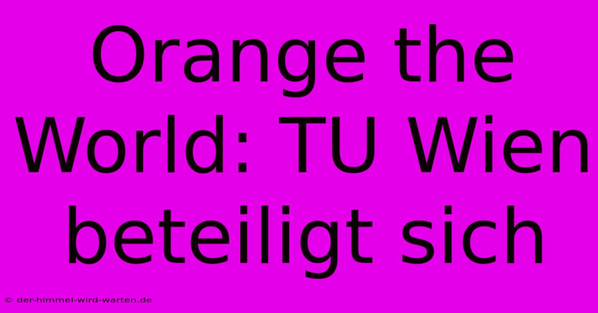 Orange The World: TU Wien Beteiligt Sich