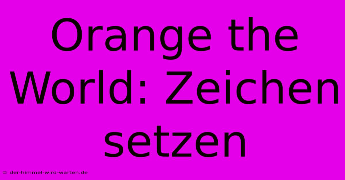 Orange The World: Zeichen Setzen