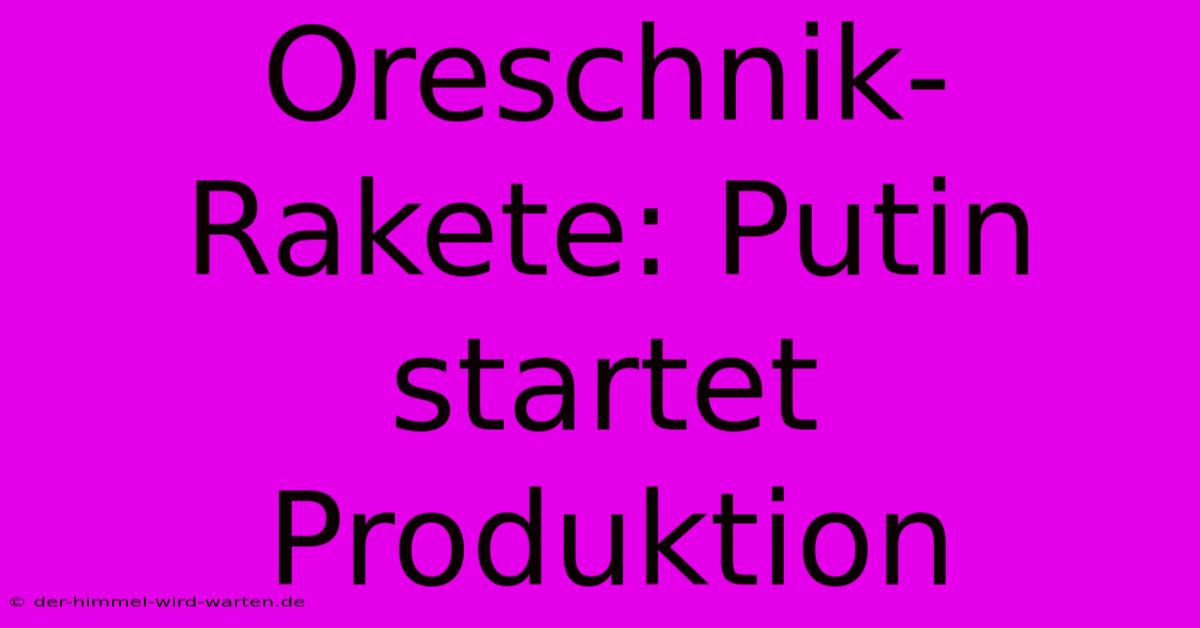 Oreschnik-Rakete: Putin Startet Produktion