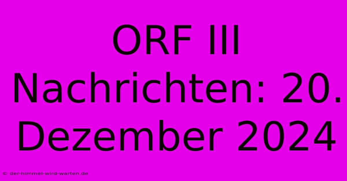 ORF III Nachrichten: 20. Dezember 2024