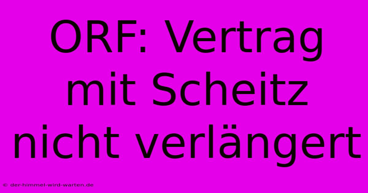 ORF: Vertrag Mit Scheitz Nicht Verlängert