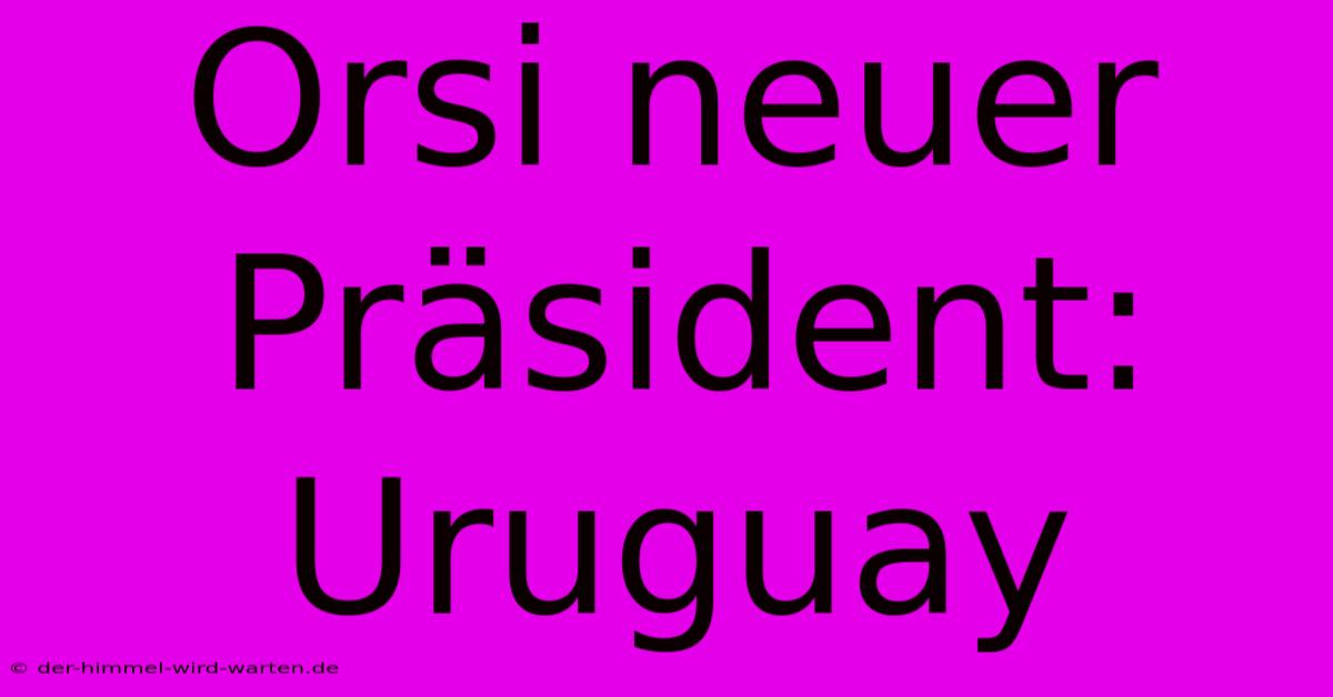 Orsi Neuer Präsident: Uruguay