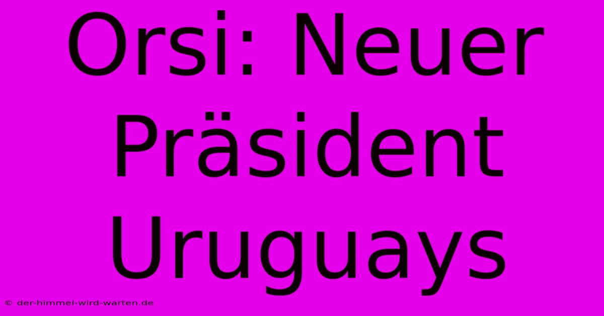 Orsi: Neuer Präsident Uruguays