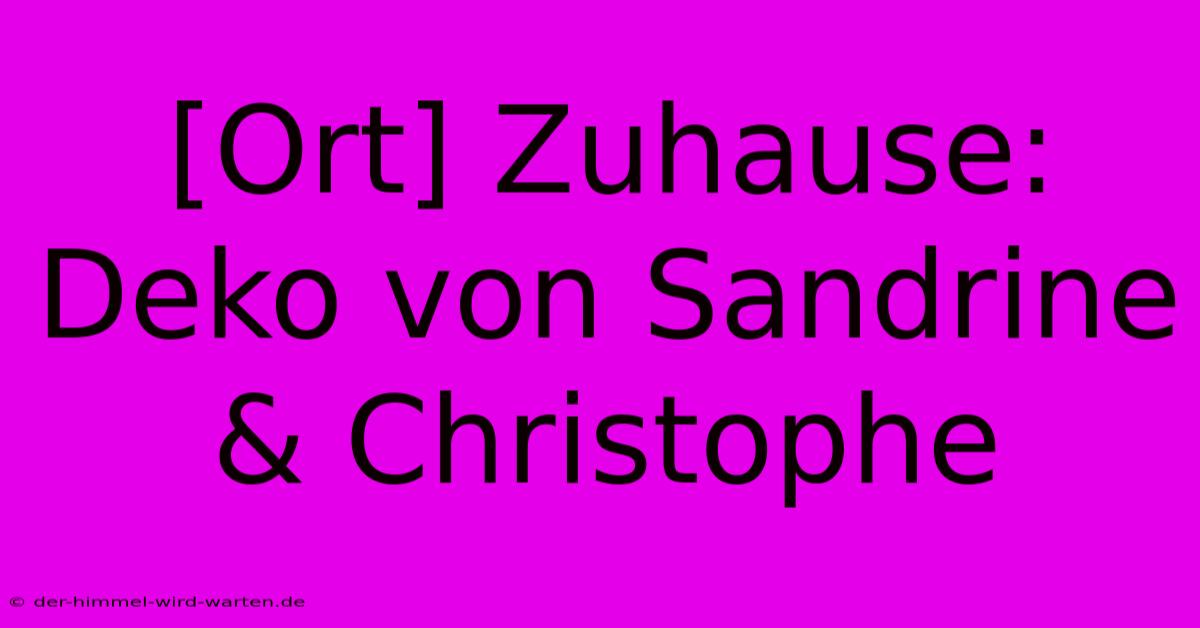 [Ort] Zuhause: Deko Von Sandrine & Christophe