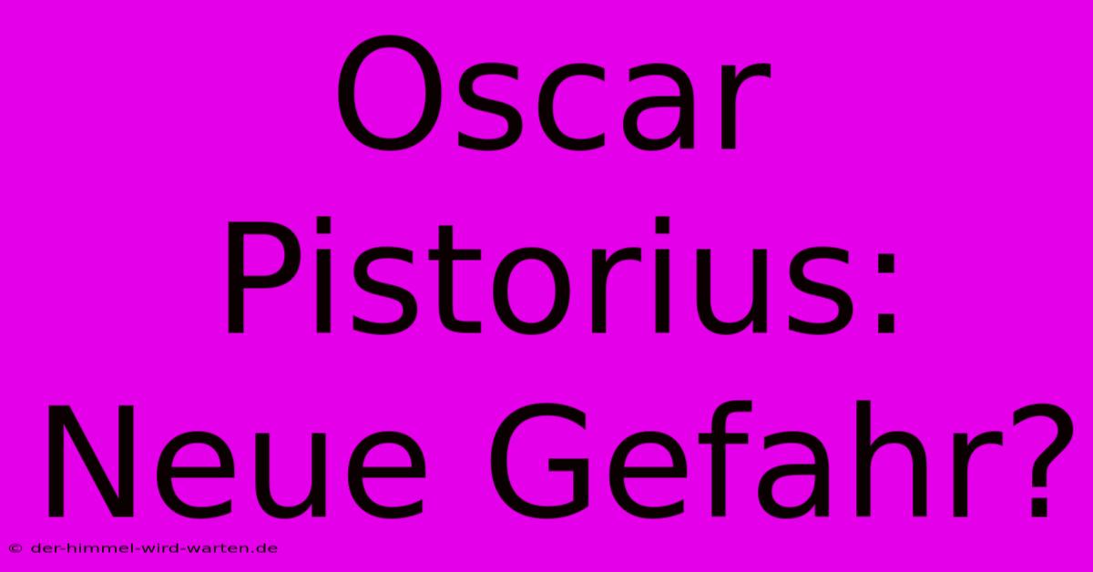 Oscar Pistorius: Neue Gefahr?