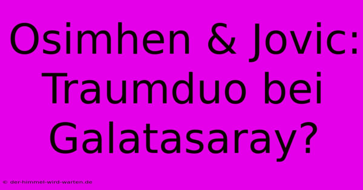 Osimhen & Jovic: Traumduo Bei Galatasaray?