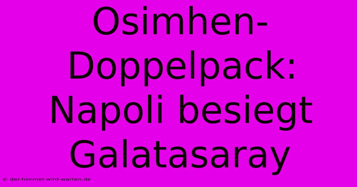 Osimhen-Doppelpack: Napoli Besiegt Galatasaray