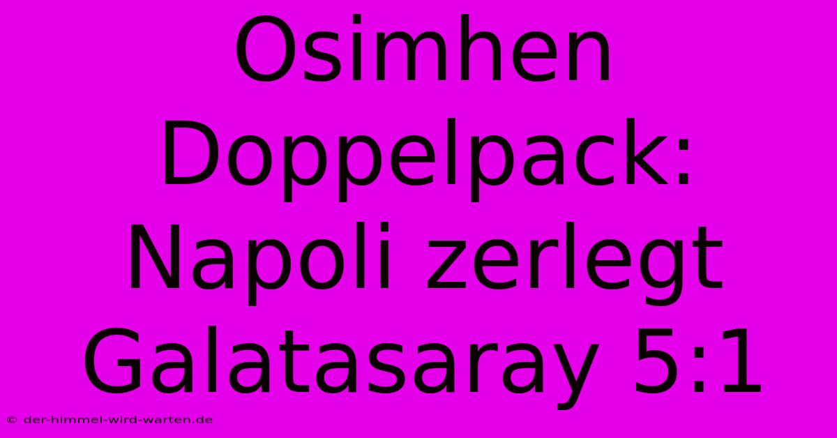 Osimhen Doppelpack: Napoli Zerlegt Galatasaray 5:1