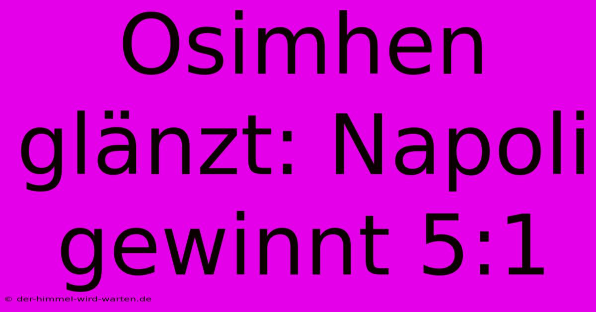 Osimhen Glänzt: Napoli Gewinnt 5:1