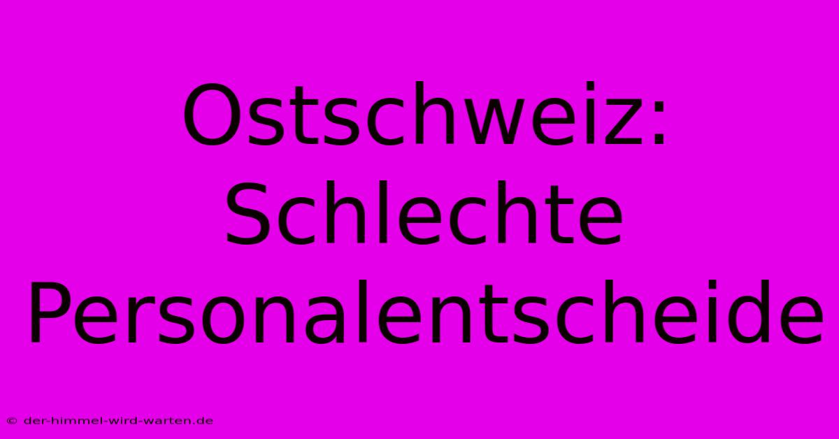 Ostschweiz: Schlechte Personalentscheide