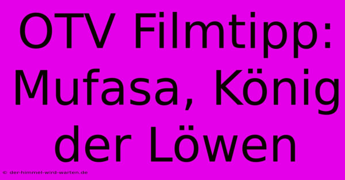 OTV Filmtipp: Mufasa, König Der Löwen